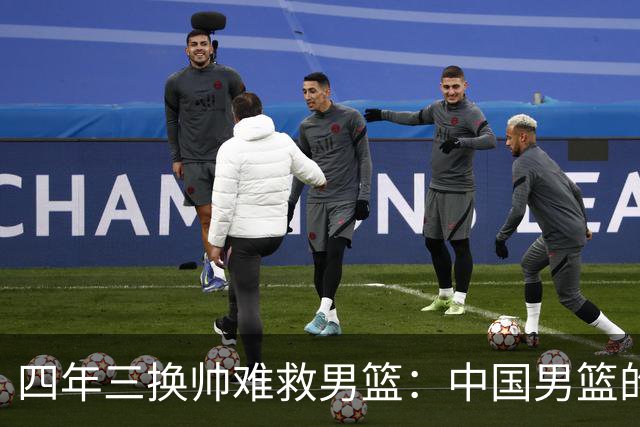 四年三换帅难救男篮：中国男篮的体系之殇与未来方向