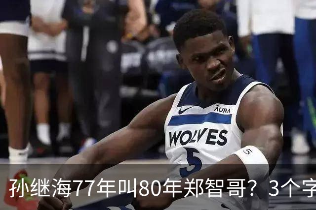 孙继海77年叫80年郑智哥？3个字背后藏着中国足球的江湖密码