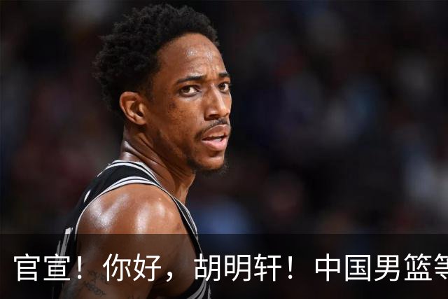 官宣！你好，胡明轩！中国男篮等了整整1年