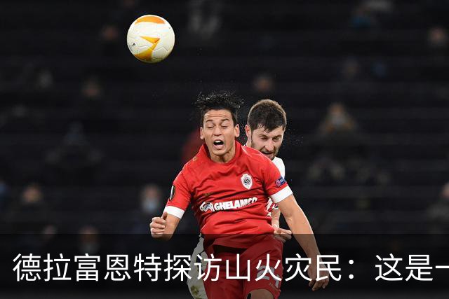 德拉富恩特探访山火灾民：这是一种责任与荣耀