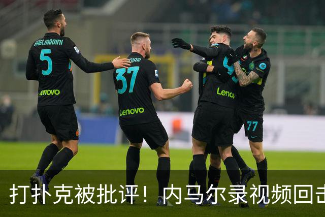 打扑克被批评！内马尔录视频回击黑粉：管好你自己的事吧