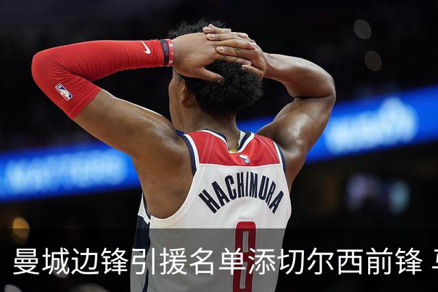 曼城边锋引援名单添切尔西前锋 马雷斯卡挖老东家