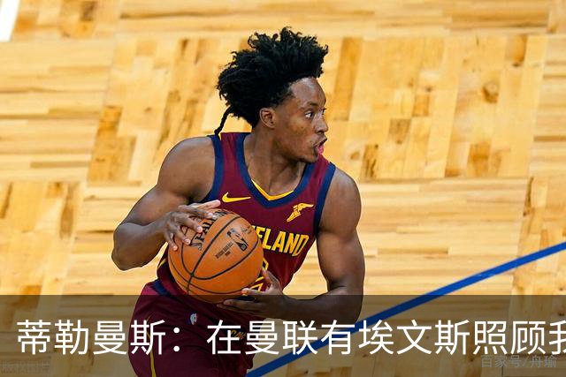 蒂勒曼斯：在曼联有埃文斯照顾我；世界杯赛程过密拖垮了身体
