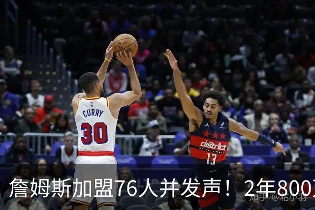 詹姆斯加盟76人并发声！2年800万底薪，三个问题终于有了确切答案