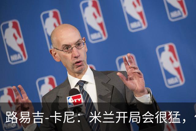 路易吉-卡尼：米兰开局会很猛，但难持续太久