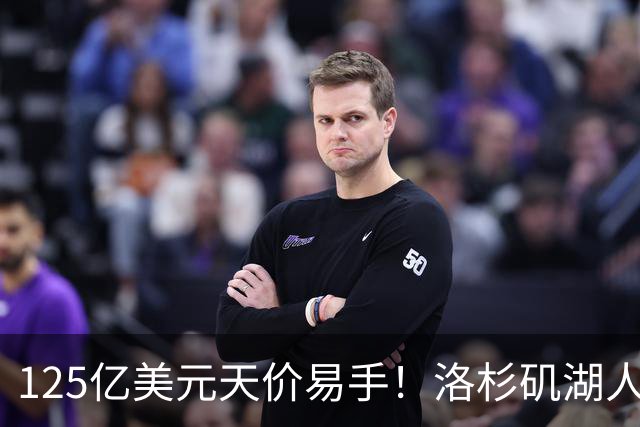 125亿美元天价易手！洛杉矶湖人队刷新职业体育最高估值纪录