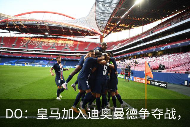 DO：皇马加入迪奥曼德争夺战，已与莱比锡展开谈判